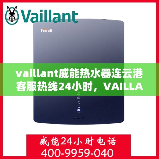 vaillant威能热水器连云港客服热线24小时，VAILLANT威能热水器连云港全天候客服热线，贴心服务随时在线