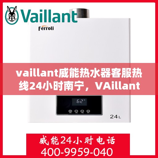 vaillant威能热水器客服热线24小时南宁，VAillant威能热水器南宁24小时客服热线全面服务
