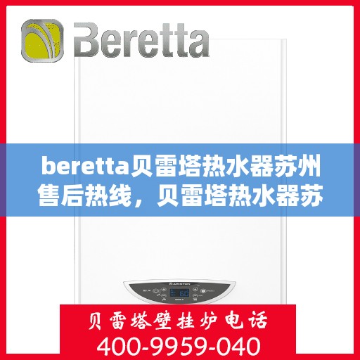 beretta贝雷塔热水器苏州售后热线，贝雷塔热水器苏州售后热线，专业维修与技术支持团队为您服务