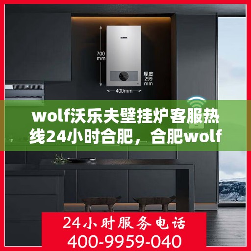 wolf沃乐夫壁挂炉客服热线24小时合肥，合肥wolf沃乐夫壁挂炉全天候客服热线，专业解答您的每一个疑问