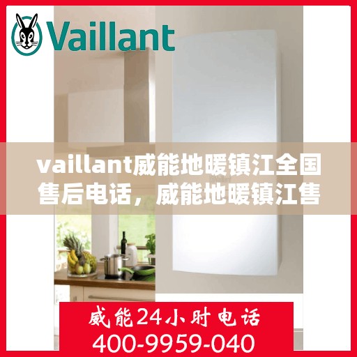 vaillant威能地暖镇江全国售后电话，威能地暖镇江售后服务热线及全国售后电话全解析