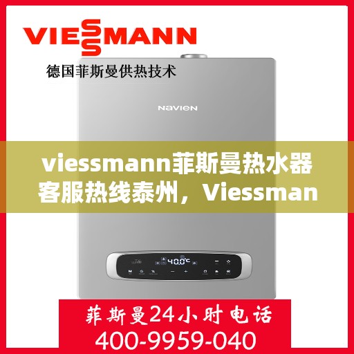 viessmann菲斯曼热水器客服热线泰州，Viessmann菲斯曼热水器泰州客服热线，专业解答，温暖您的生活
