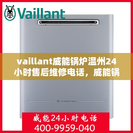 vaillant威能锅炉温州24小时售后维修电话，威能锅炉温州售后维修热线，全天候服务保障，专业快速响应您的需求！