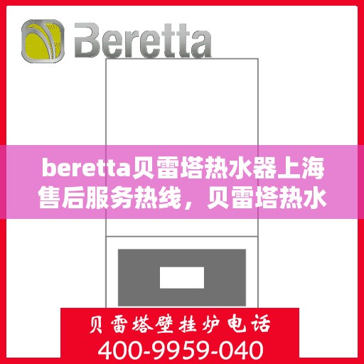 beretta贝雷塔热水器上海售后服务热线，贝雷塔热水器上海售后热线，专业服务，贴心保障