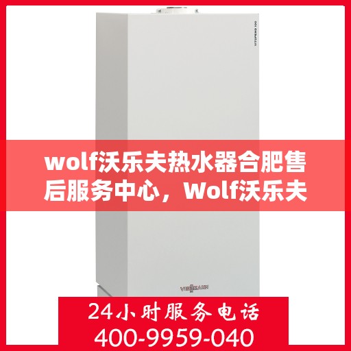 wolf沃乐夫热水器合肥售后服务中心，Wolf沃乐夫热水器合肥售后服务中心，专业维修，贴心服务