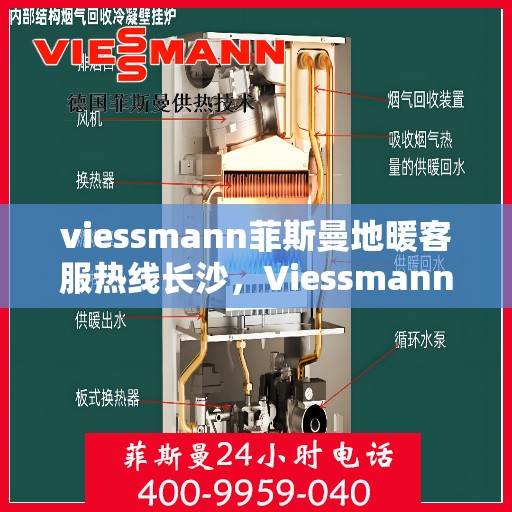 viessmann菲斯曼地暖客服热线长沙，Viessmann菲斯曼地暖长沙客服热线全攻略