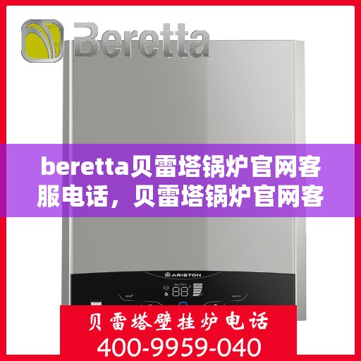beretta贝雷塔锅炉官网客服电话，贝雷塔锅炉官网客服电话，专业支持与解决方案热线
