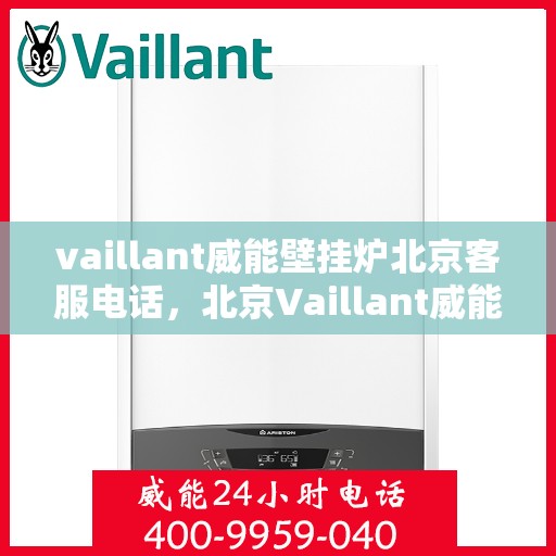 vaillant威能壁挂炉北京客服电话，北京Vaillant威能壁挂炉官方客服热线及售后服务支持