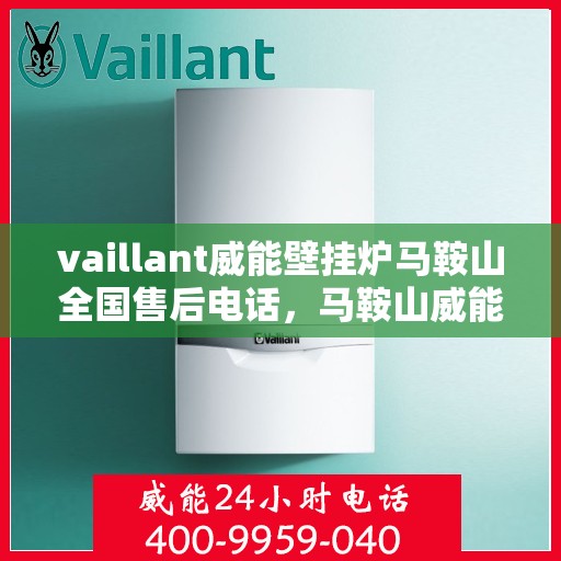 vaillant威能壁挂炉马鞍山全国售后电话，马鞍山威能壁挂炉全国售后热线及维修服务解析
