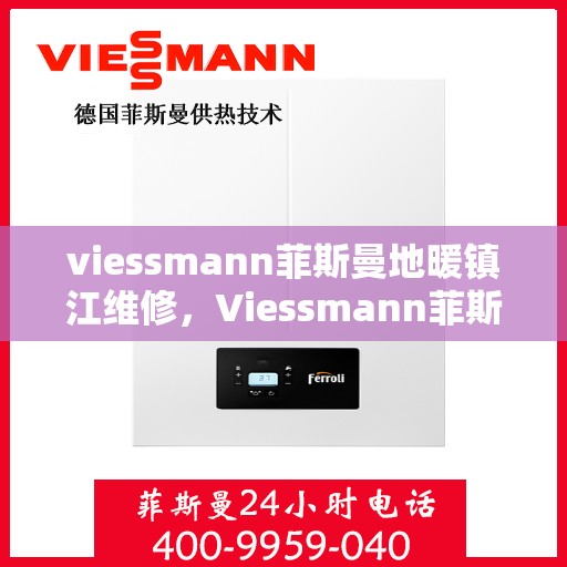 viessmann菲斯曼地暖镇江维修，Viessmann菲斯曼地暖镇江专业维修服务