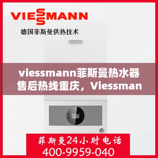 viessmann菲斯曼热水器售后热线重庆，Viessmann菲斯曼热水器重庆售后热线及服务一览