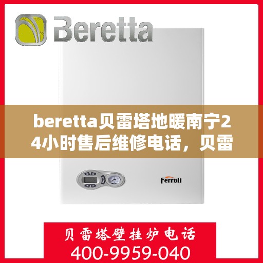 beretta贝雷塔地暖南宁24小时售后维修电话，贝雷塔地暖南宁全天候售后维修服务热线