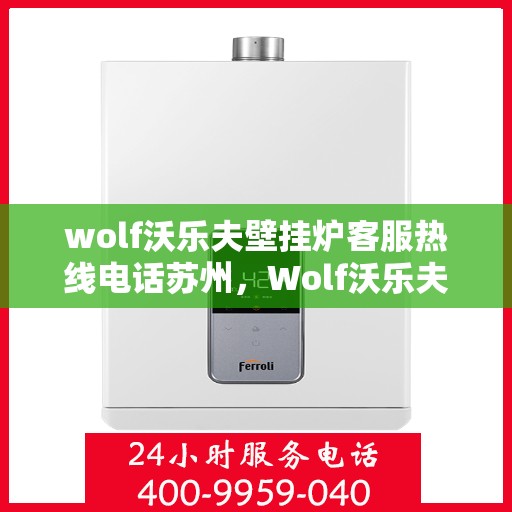 wolf沃乐夫壁挂炉客服热线电话苏州，Wolf沃乐夫壁挂炉苏州客服热线电话及售后服务指南