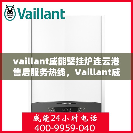 vaillant威能壁挂炉连云港售后服务热线，Vaillant威能壁挂炉连云港售后服务热线，专业团队为您提供贴心服务