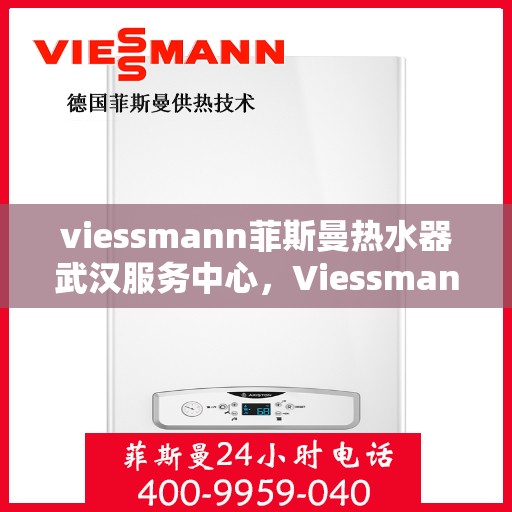 viessmann菲斯曼热水器武汉服务中心，Viessmann菲斯曼热水器武汉服务中心，专业维修与贴心服务