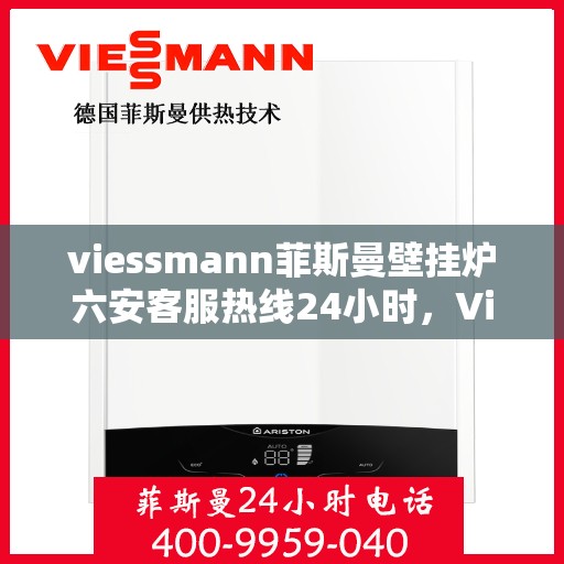 viessmann菲斯曼壁挂炉六安客服热线24小时，Viessmann菲斯曼壁挂炉六安全天候客服热线，温暖守护您的生活