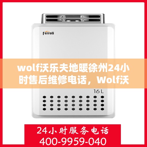 wolf沃乐夫地暖徐州24小时售后维修电话，Wolf沃乐夫地暖徐州全天候售后维修热线