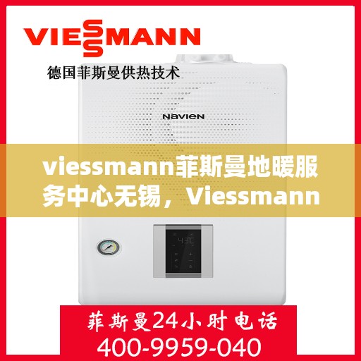 viessmann菲斯曼地暖服务中心无锡，Viessmann菲斯曼地暖无锡服务中心，专业温暖，为您守护