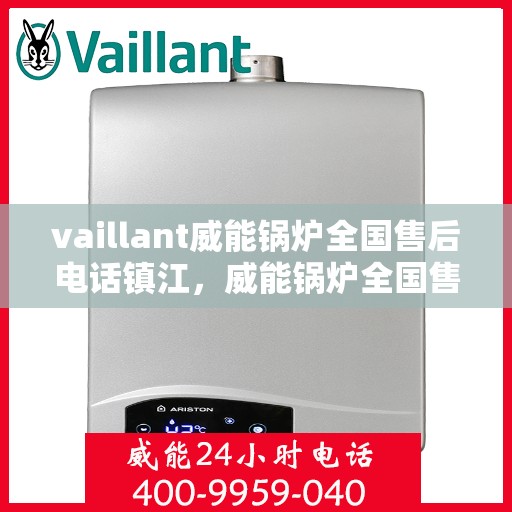 vaillant威能锅炉全国售后电话镇江，威能锅炉全国售后热线在镇江，一站式服务体验