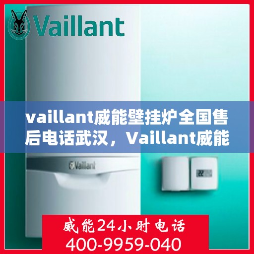 vaillant威能壁挂炉全国售后电话武汉，Vaillant威能壁挂炉全国售后电话武汉服务热线及维修指南