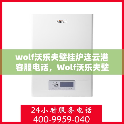 wolf沃乐夫壁挂炉连云港客服电话，Wolf沃乐夫壁挂炉连云港客服热线及售后支持指南
