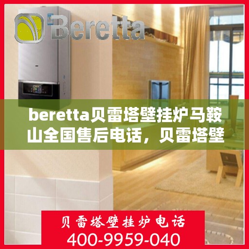 beretta贝雷塔壁挂炉马鞍山全国售后电话，贝雷塔壁挂炉马鞍山售后热线，专业维修与一站式服务