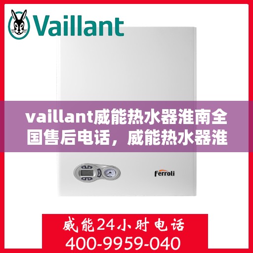 vaillant威能热水器淮南全国售后电话，威能热水器淮南售后服务中心电话及全国售后网络解析