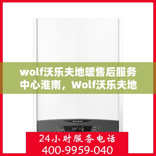 wolf沃乐夫地暖售后服务中心淮南，Wolf沃乐夫地暖淮南售后服务中心，专业售后，温暖您的生活