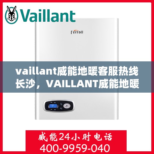 vaillant威能地暖客服热线长沙，VAILLANT威能地暖长沙客服热线详解