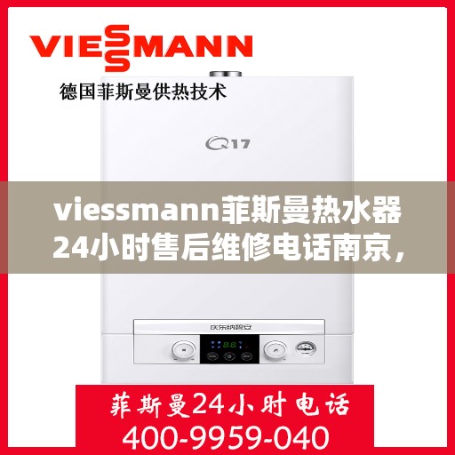 viessmann菲斯曼热水器24小时售后维修电话南京，南京Viessmann菲斯曼热水器全天候售后维修服务热线