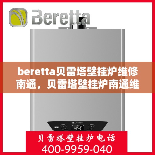 beretta贝雷塔壁挂炉维修南通，贝雷塔壁挂炉南通维修指南