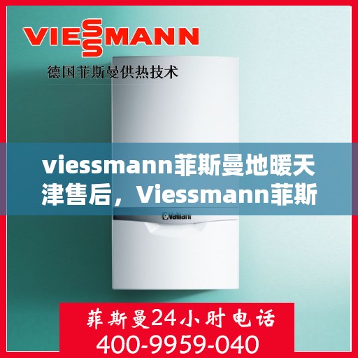 viessmann菲斯曼地暖天津售后，Viessmann菲斯曼地暖天津售后服务详解