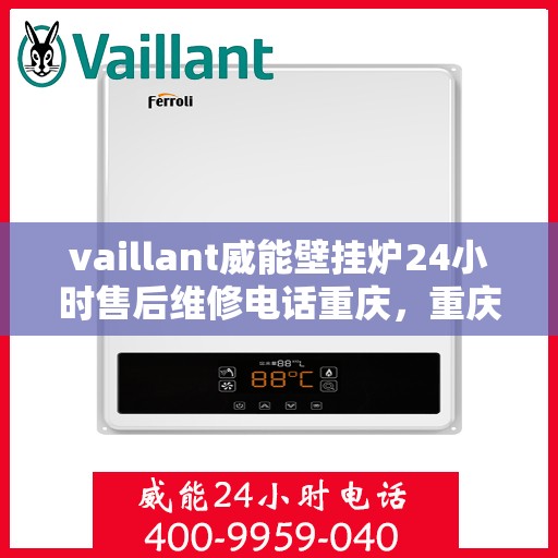 vaillant威能壁挂炉24小时售后维修电话重庆，重庆威能壁挂炉全天候售后维修服务热线