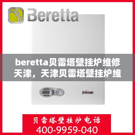 beretta贝雷塔壁挂炉维修天津，天津贝雷塔壁挂炉维修专家解析与解决方案