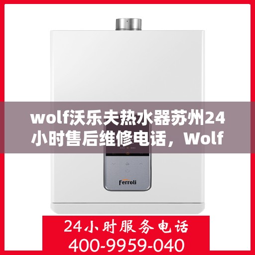 wolf沃乐夫热水器苏州24小时售后维修电话，Wolf沃乐夫热水器苏州全天候售后维修服务热线公布