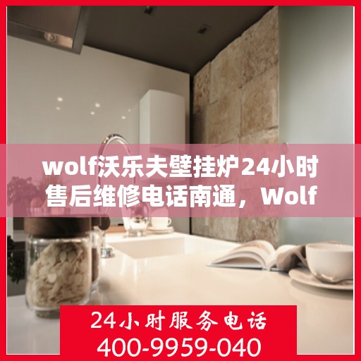 wolf沃乐夫壁挂炉24小时售后维修电话南通，Wolf沃乐夫壁挂炉南通售后维修热线全天候服务，专业解决您的壁挂炉问题