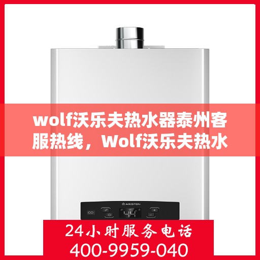 wolf沃乐夫热水器泰州客服热线，Wolf沃乐夫热水器泰州客服中心热线，专业解答与售后无忧