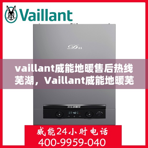 vaillant威能地暖售后热线芜湖，Vaillant威能地暖芜湖售后热线及服务详解