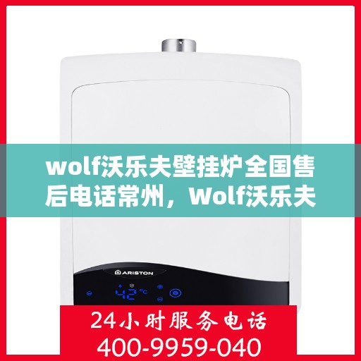 wolf沃乐夫壁挂炉全国售后电话常州，Wolf沃乐夫壁挂炉常州售后热线及全国服务网点一览