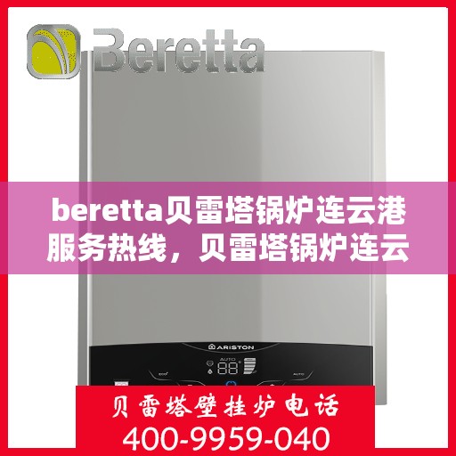 beretta贝雷塔锅炉连云港服务热线，贝雷塔锅炉连云港服务热线，专业团队为您提供高效解决方案