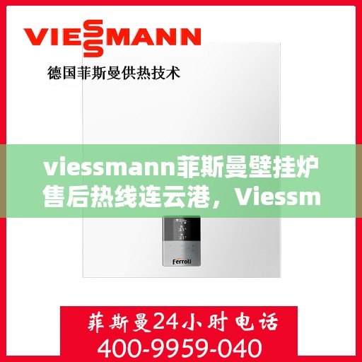 viessmann菲斯曼壁挂炉售后热线连云港，Viessmann菲斯曼壁挂炉连云港售后热线及维修服务全攻略