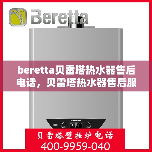 beretta贝雷塔热水器售后电话，贝雷塔热水器售后服务热线及电话全攻略