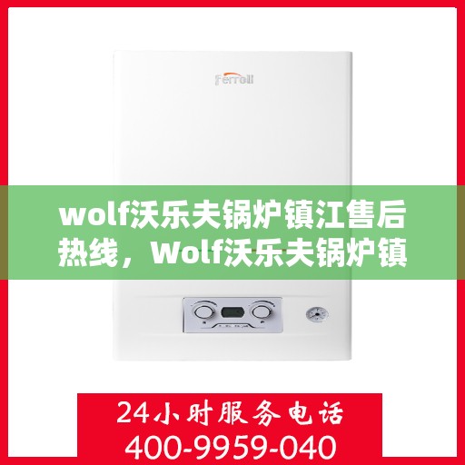 wolf沃乐夫锅炉镇江售后热线，Wolf沃乐夫锅炉镇江售后服务热线及专业维修团队解析