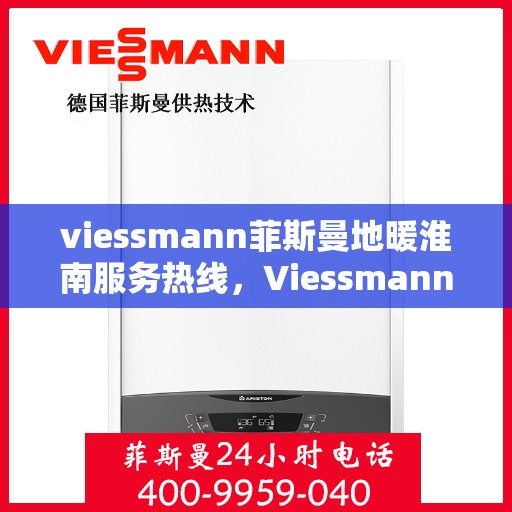 viessmann菲斯曼地暖淮南服务热线，Viessmann菲斯曼地暖淮南服务热线，专业温暖，一触即达