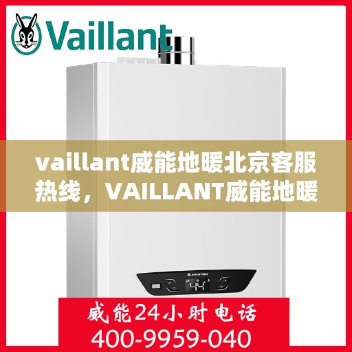vaillant威能地暖北京客服热线，VAILLANT威能地暖北京客服热线全解析，贴心服务从热线开始