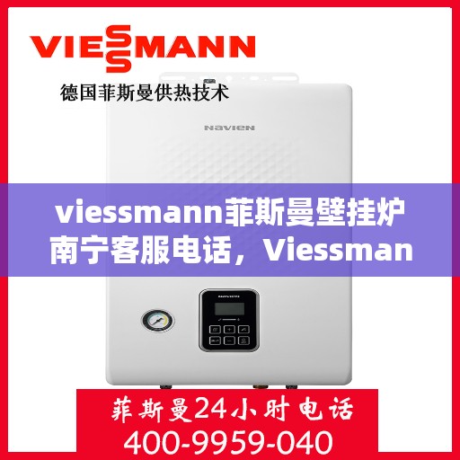 viessmann菲斯曼壁挂炉南宁客服电话，Viessmann菲斯曼壁挂炉南宁客服热线及咨询服务中心