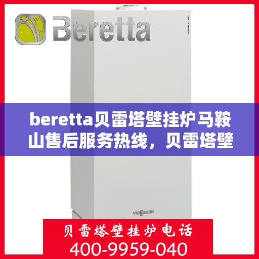 beretta贝雷塔壁挂炉马鞍山售后服务热线，贝雷塔壁挂炉马鞍山售后服务热线，专业团队为您提供全方位技术支持与解决方案