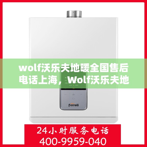 wolf沃乐夫地暖全国售后电话上海，Wolf沃乐夫地暖全国售后电话——上海服务热线