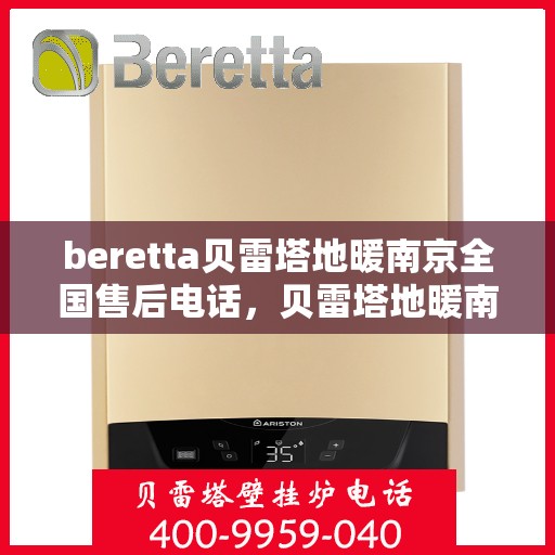 beretta贝雷塔地暖南京全国售后电话，贝雷塔地暖南京售后热线，一站式全国售后服务电话详解