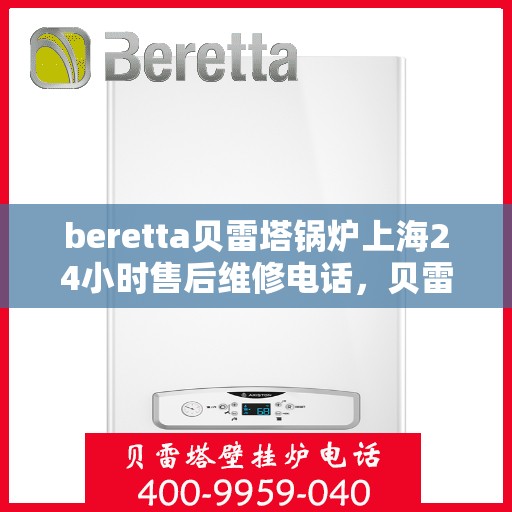 beretta贝雷塔锅炉上海24小时售后维修电话，贝雷塔锅炉上海全天候售后维修热线，专业解决您的锅炉问题！